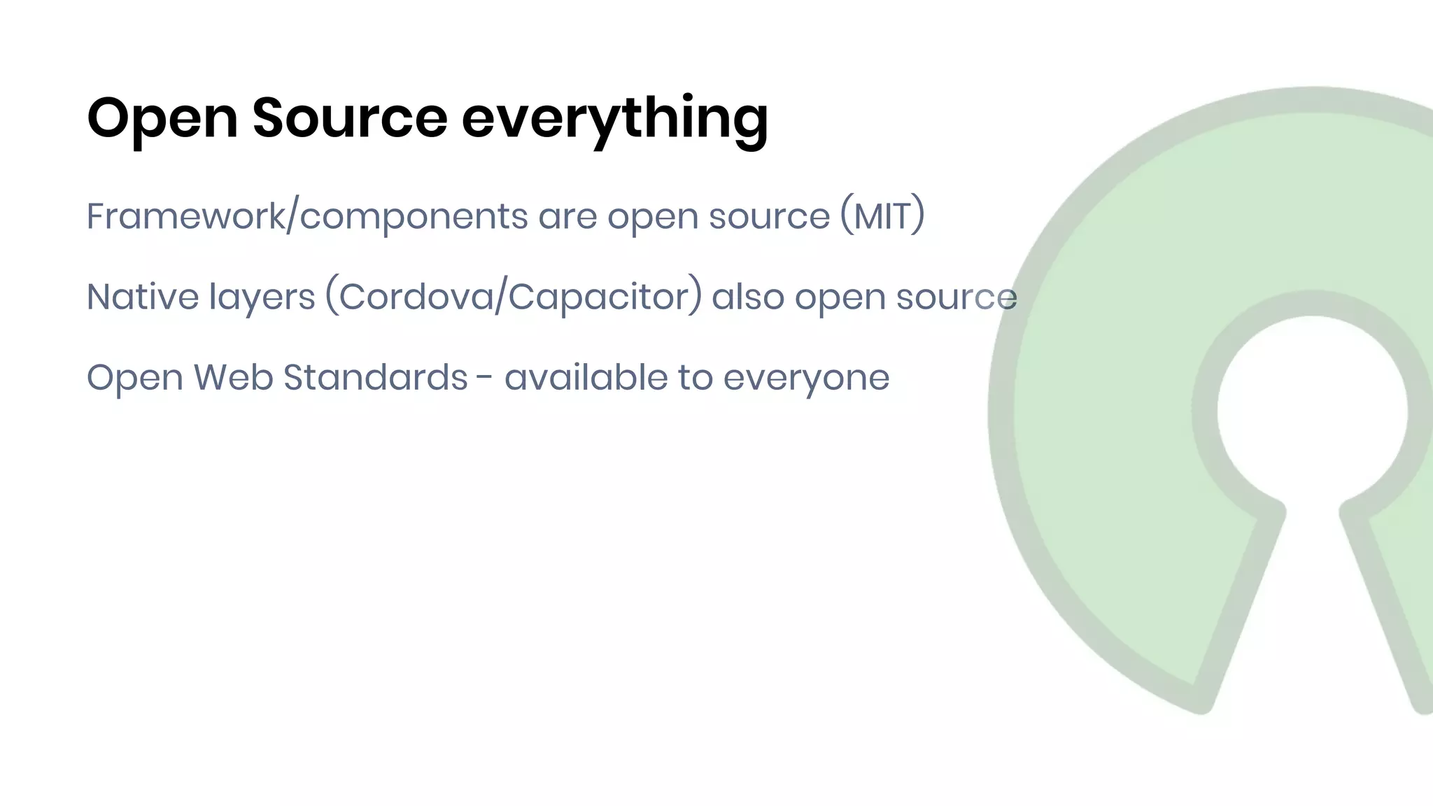 Framework/components are open source (MIT)
Native layers (Cordova/Capacitor) also open source
Open Web Standards - available to everyone
Open Source everything
 