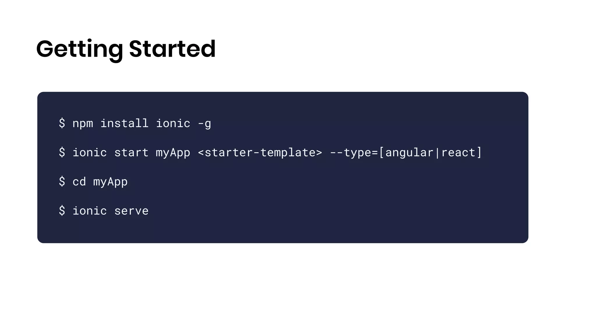 Getting Started
$ npm install ionic -g
$ ionic start myApp <starter-template> --type=[angular|react]
$ cd myApp
$ ionic serve
 