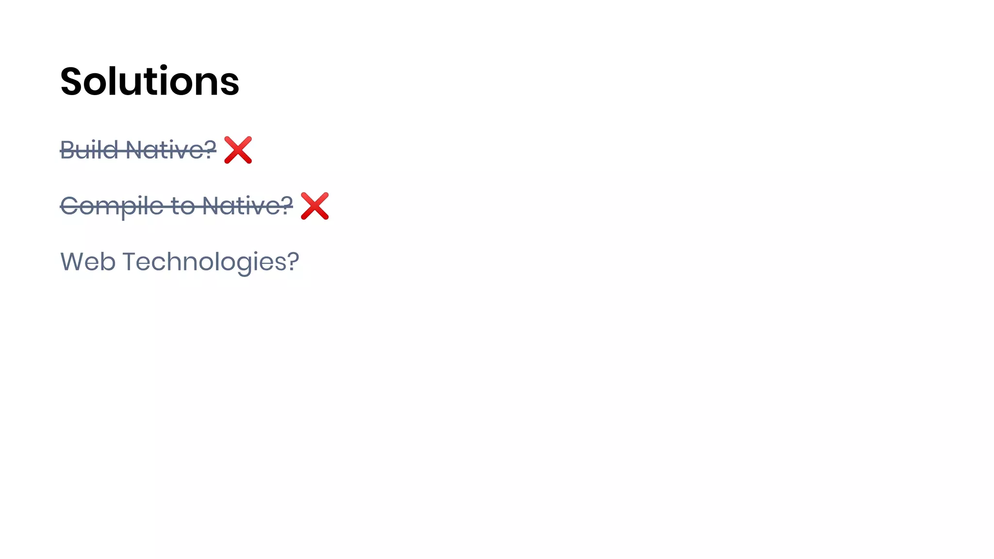 Solutions
Build Native? ❌
Compile to Native? ❌
Web Technologies?
 