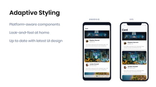 Adaptive Styling
A N D R O I D I O S
Platform-aware components
Look-and-feel at home
Up to date with latest UI design
 