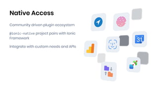 Native Access
Community driven plugin ecosystem
@ionic-native project pairs with Ionic
Framework
Integrate with custom needs and APIs
 