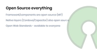 Framework/components are open source (MIT)
Native layers (Cordova/Capacitor) also open source
Open Web Standards - available to everyone
Open Source everything
 
