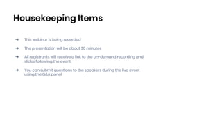 Housekeeping Items
➔ This webinar is being recorded
➔ The presentation will be about 30 minutes
➔ All registrants will receive a link to the on-demand recording and
slides following the event
➔ You can submit questions to the speakers during the live event
using the Q&A panel
 