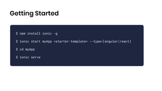 Getting Started
$ npm install ionic -g
$ ionic start myApp <starter-template> --type=[angular|react]
$ cd myApp
$ ionic serve
 