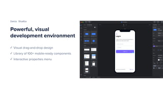 Powerful, visual
development environment
Ionic Studio
✓ Visual drag-and-drop design
✓ Library of 100+ mobile-ready components
✓ Interactive properties menu
 