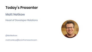 Today’s Presenter
Matt Netkow
Head of Developer Relations
@dotNetkow
matt.netkow@ionicframework.com
 
