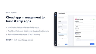 Ionic Appflow
Cloud app management to
build & ship apps
✓ Generates native binaries in the cloud
✓ Real-time hot code depl...