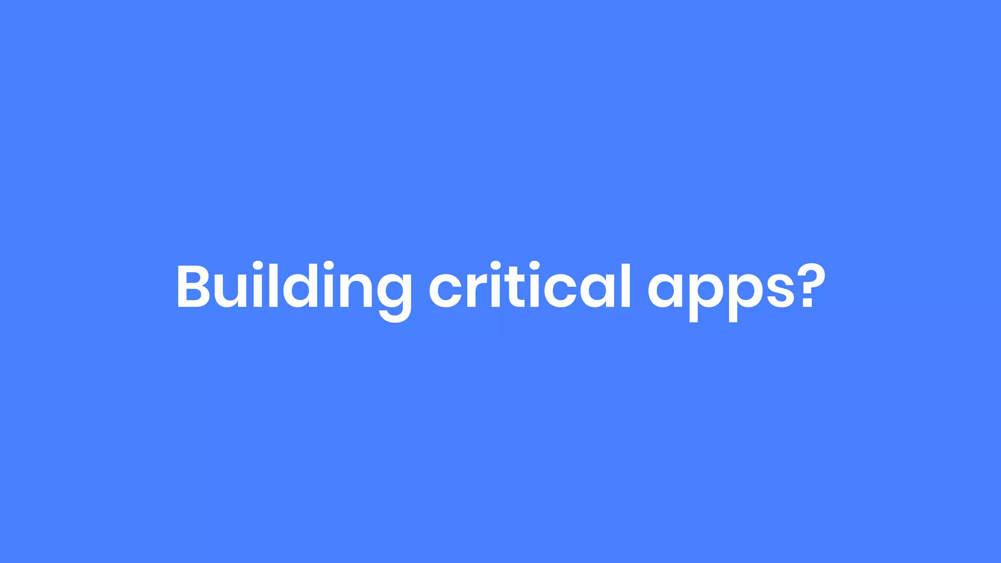 Building critical apps?
 