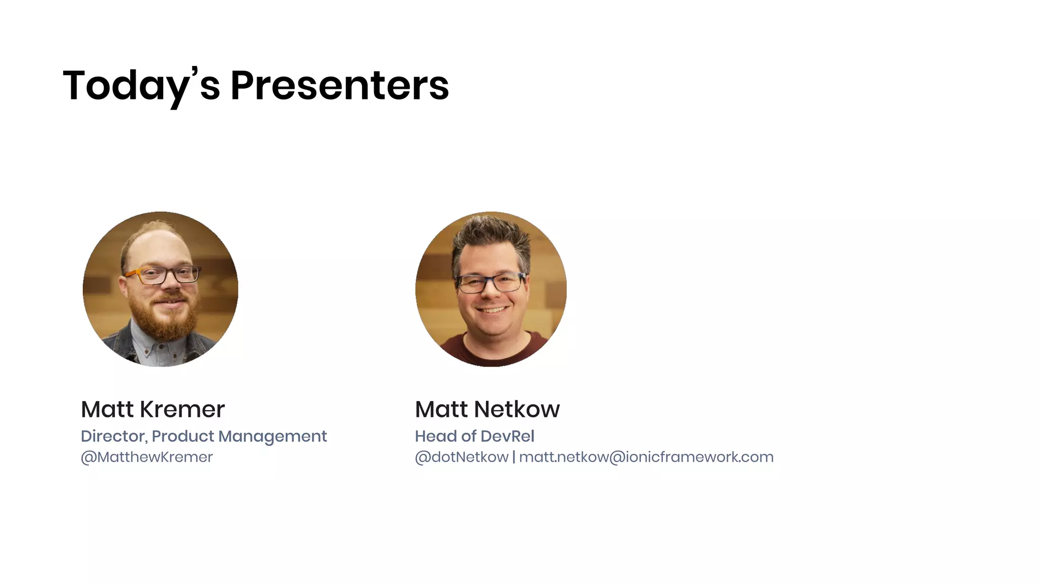 Today’s Presenters
Matt Kremer
Director, Product Management
@MatthewKremer
Matt Netkow
Head of DevRel
@dotNetkow | matt.netkow@ionicframework.com
 