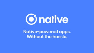 Native-powered apps.
Without the hassle.
 