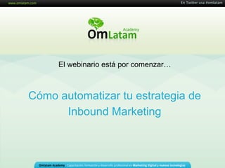 Cómo automatizar tu estrategia de
Inbound Marketing
En Twitter usa #omlatam
El webinario está por comenzar…
 