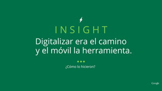 Digitalizar era el camino
I N S I G H T
y el móvil la herramienta.
¿Cómo lo hicieron?
 