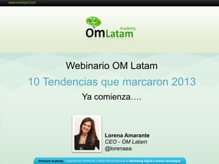 Curso Social Media Marketing

Webinario OM Latam

10 Tendencias que marcaron 2013
Ya comienza….

Lorena Amarante
CEO - OM Latam
@lorenaea

 