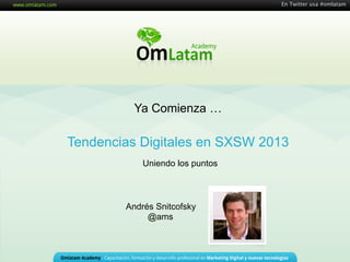 En Twitter usa #omlatam




          Ya Comienza …

Tendencias Digitales en SXSW 2013
            Uniendo los puntos



        Andrés Snitcofsky
             @ams
 