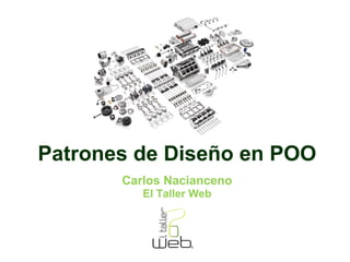 Patrones de Diseño en POO 
Carlos Nacianceno 
El Taller Web 
 