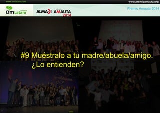 www.premioamauta.org
Premio Amauta 2014
#9 Muéstralo a tu madre/abuela/amigo.
¿Lo entienden?
 