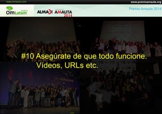 www.premioamauta.org
Premio Amauta 2014
#10 Asegúrate de que todo funcione.
Vídeos, URLs etc.
 
