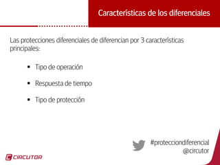 23
Características de los diferenciales
Las protecciones diferenciales de diferencian por 3 características
principales:
 Tipo de operación
 Respuesta de tiempo
 Tipo de protección
#protecciondiferencial
@circutor
 
