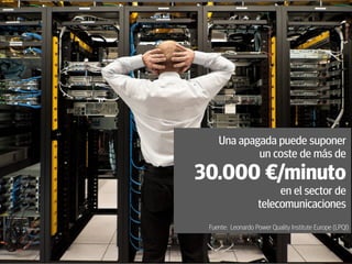 7
Una apagada puede suponer
un coste de más de
30.000 €/minuto
en el sector de
telecomunicaciones
Fuente: Leonardo Power Quality Institute Europe (LPQI)
 