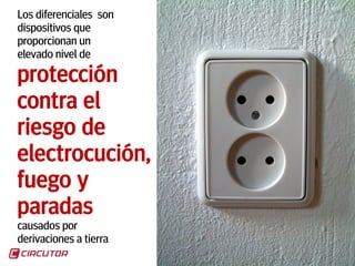 8
Los diferenciales son
dispositivos que
proporcionan un
elevado nivel de
protección
contra el
riesgo de
electrocución,
fuego y
paradas
causados por
derivaciones a tierra
 
