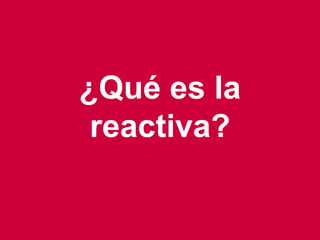 10
¿Qué es la
reactiva?
 