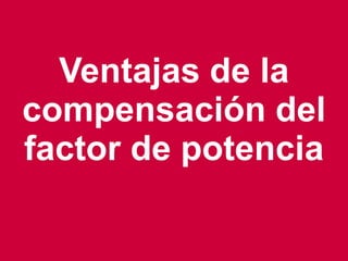 13
Ventajas de la
compensación del
factor de potencia
 