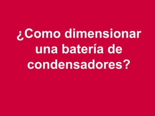 17
¿Como dimensionar
una batería de
condensadores?
 