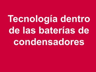 Tecnología dentro
de las baterías de
condensadores
 