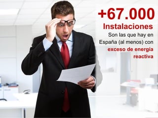 6
+67.000
Son las que hay en
España (al menos) con
exceso de energía
reactiva
Instalaciones
 