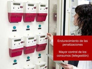 9
Endurecimiento de las
penalizaciones
Mayor control de los
consumos (telegestión)
 