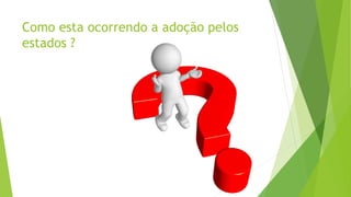 Como esta ocorrendo a adoção pelos
estados ?
 