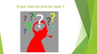 O que mais eu preciso fazer ?
 