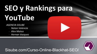 SEO y Rankings para
YouTube
AGENCIA SISUBE
- Natan Valencia
- Alex Mateo
- Hernan Vazquez
Sisube.com/Curso-Online-Blackhat-SEO/
 