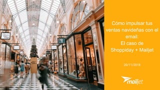 Cómo impulsar tus
ventas navideñas con el
email:
El caso de
Shoppiday + Mailjet
20/11/2018
 
