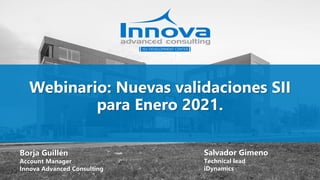 Webinario: Nuevas validaciones SII
para Enero 2021.
Borja Guillén
Account Manager
Innova Advanced Consulting
Salvador Gimeno
Technical lead
iDynamics
 