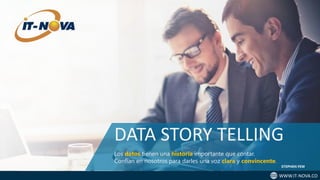 WWW.IT-NOVA.CO
DATA STORY TELLING
Los datos tienen una historia importante que contar.
Confían en nosotros para darles una voz clara y convincente.
STEPHEN FEW
 