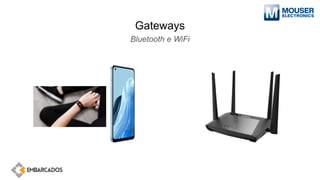 Gateways
Bluetooth e WiFi
 