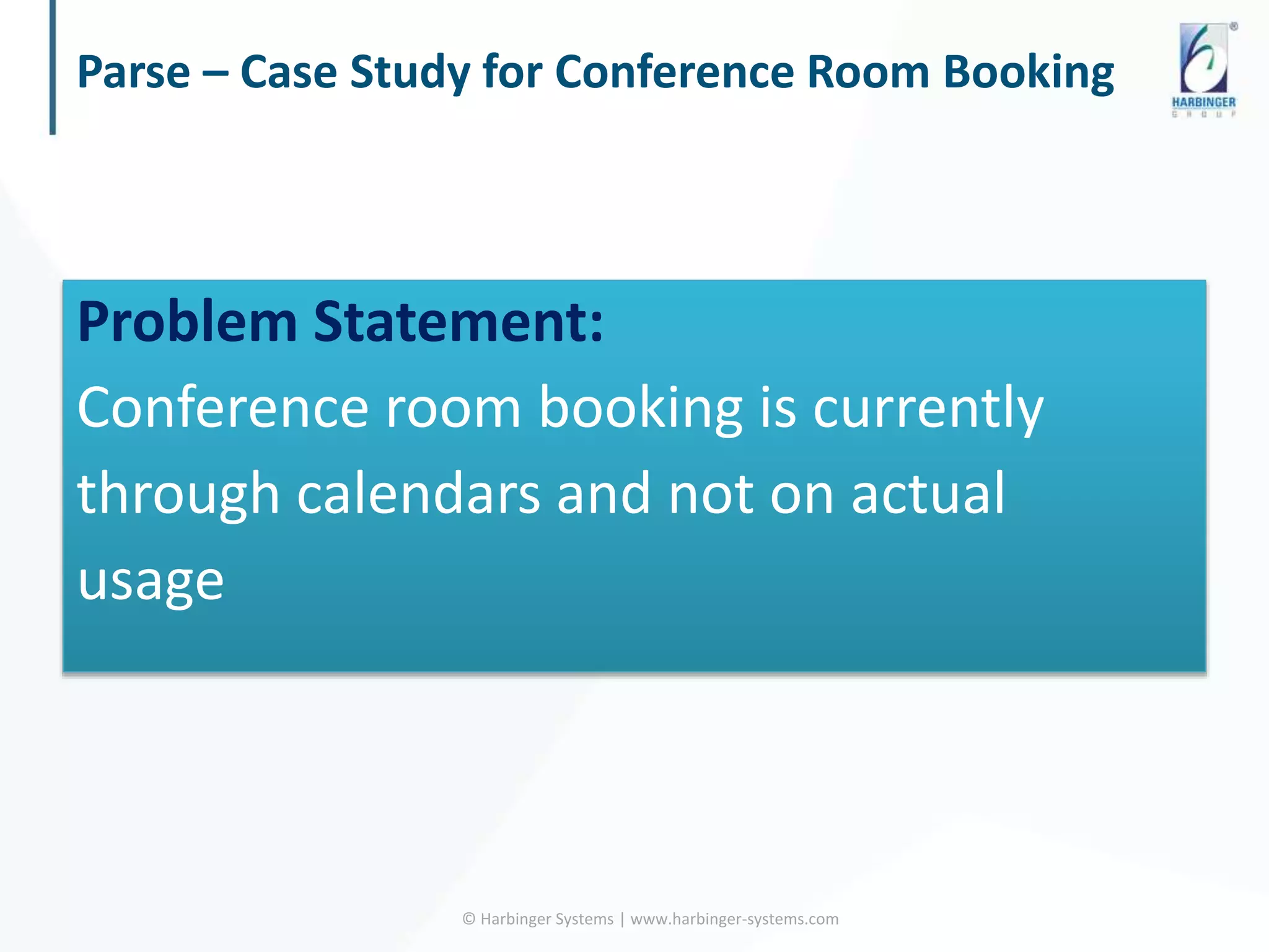 Parse – Case Study for Conference Room Booking
© Harbinger Systems | www.harbinger-systems.com
Problem Statement:
Conference room booking is currently
through calendars and not on actual
usage
 