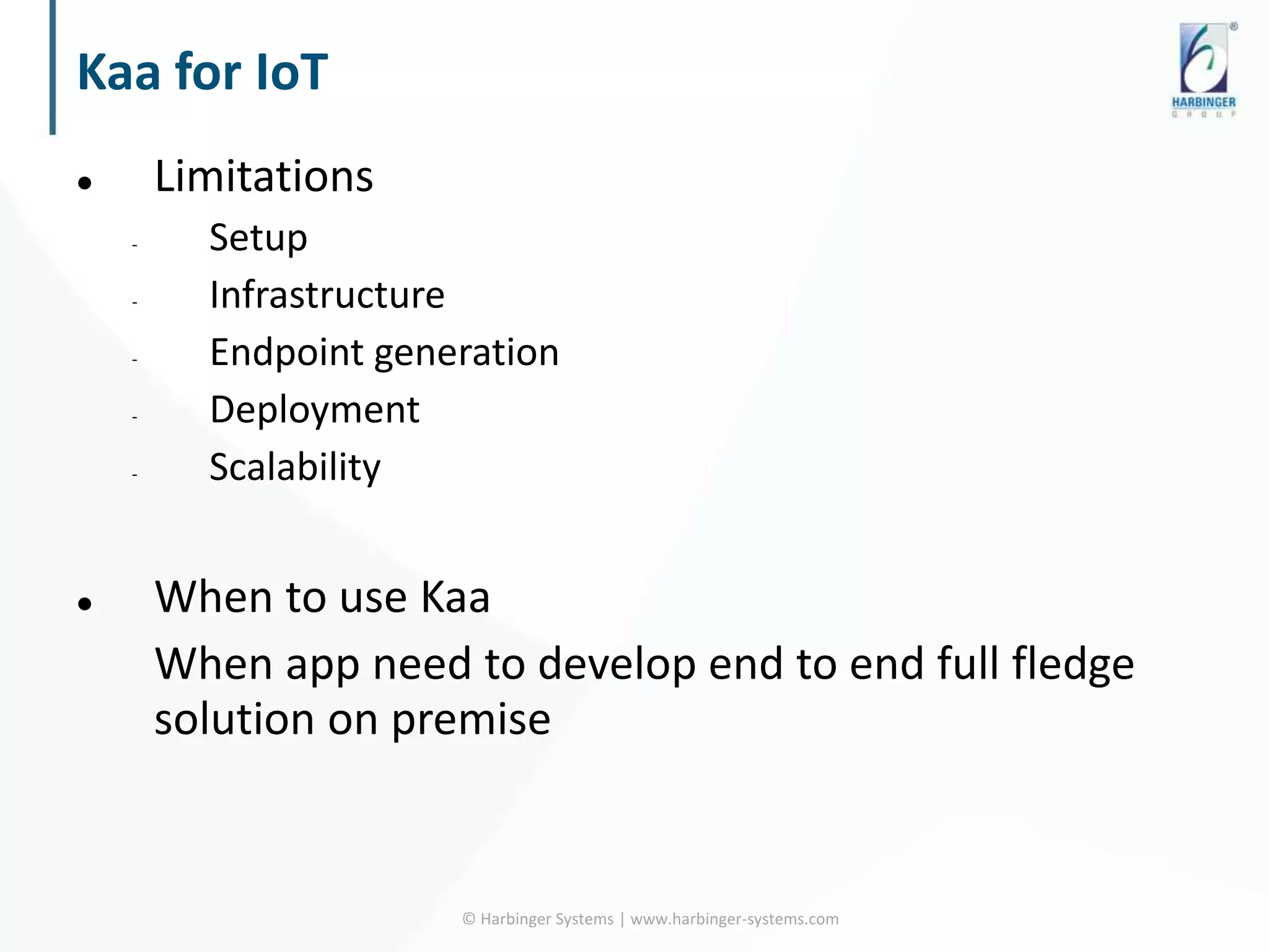 Kaa for IoT
 Limitations
- Setup
- Infrastructure
- Endpoint generation
- Deployment
- Scalability
 When to use Kaa
When app need to develop end to end full fledge
solution on premise
© Harbinger Systems | www.harbinger-systems.com
 