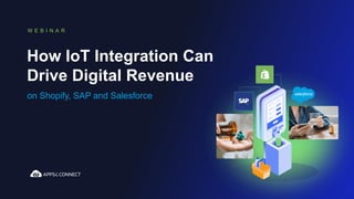 How IoT Integration Can
Drive Digital Revenue
W E B I N A R
on Shopify, SAP and Salesforce
 