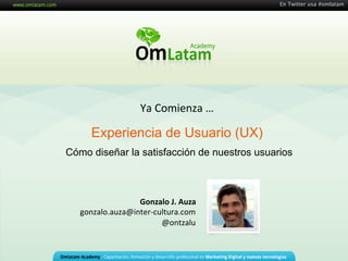 En Twitter usa #omlatam




                       Ya	
  Comienza	
  …	
  

      Experiencia de Usuario (UX)
Cómo diseñar la satisfacción de nuestros usuarios



                  Gonzalo  J.  Auza  
   gonzalo.auza@inter-­‐cultura.com	
  	
  
                          @ontzalu	
  
 