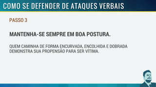PASSO 3
MANTENHA-SE SEMPRE EM BOA POSTURA.
QUEM CAMINHA DE FORMA ENCURVADA, ENCOLHIDA E DOBRADA
DEMONSTRA SUA PROPENSÃO PARA SER VÍTIMA.
 