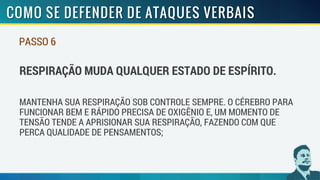 PASSO 6
RESPIRAÇÃO MUDA QUALQUER ESTADO DE ESPÍRITO.
MANTENHA SUA RESPIRAÇÃO SOB CONTROLE SEMPRE. O CÉREBRO PARA
FUNCIONAR BEM E RÁPIDO PRECISA DE OXIGÊNIO E, UM MOMENTO DE
TENSÃO TENDE A APRISIONAR SUA RESPIRAÇÃO, FAZENDO COM QUE
PERCA QUALIDADE DE PENSAMENTOS;
 