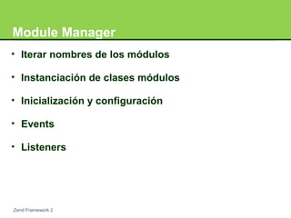 Module Manager 
• Iterar nombres de los módulos 
• Instanciación de clases módulos 
• Inicialización y configuración 
• Events 
• Listeners 
Zend Framework 2 
 