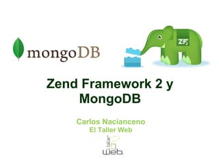 Zend Framework 2 y 
MongoDB 
Carlos Nacianceno 
El Taller Web 
 