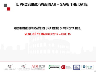 IL PROSSIMO WEBINAR – SAVE THE DATE
43
GESTIONE EFFICACE DI UNA RETE DI VENDITA B2B.
VENERDÌ 12 MAGGIO 2017 – ORE 15
 