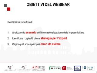 5
OBIETTIVI DEL WEBINAR
Il webinar ha l’obiettivo di:
1. Analizzare lo scenario dell’internazionalizzazione delle imprese italiane
2. Identificare i capisaldi di una strategia per l’export
3. Capire quali sono i principali errori da evitare
 