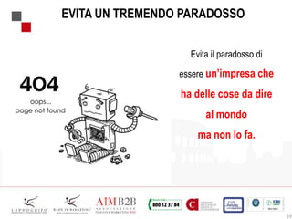 19
EVITA UN TREMENDO PARADOSSO
Evita il paradosso di
essere un’impresa che
ha delle cose da dire
al mondo
ma non lo fa.
 
