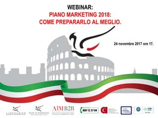 1
WEBINAR:
PIANO MARKETING 2018:
COME PREPARARLO AL MEGLIO.
24 novembre 2017 ore 17.
 
