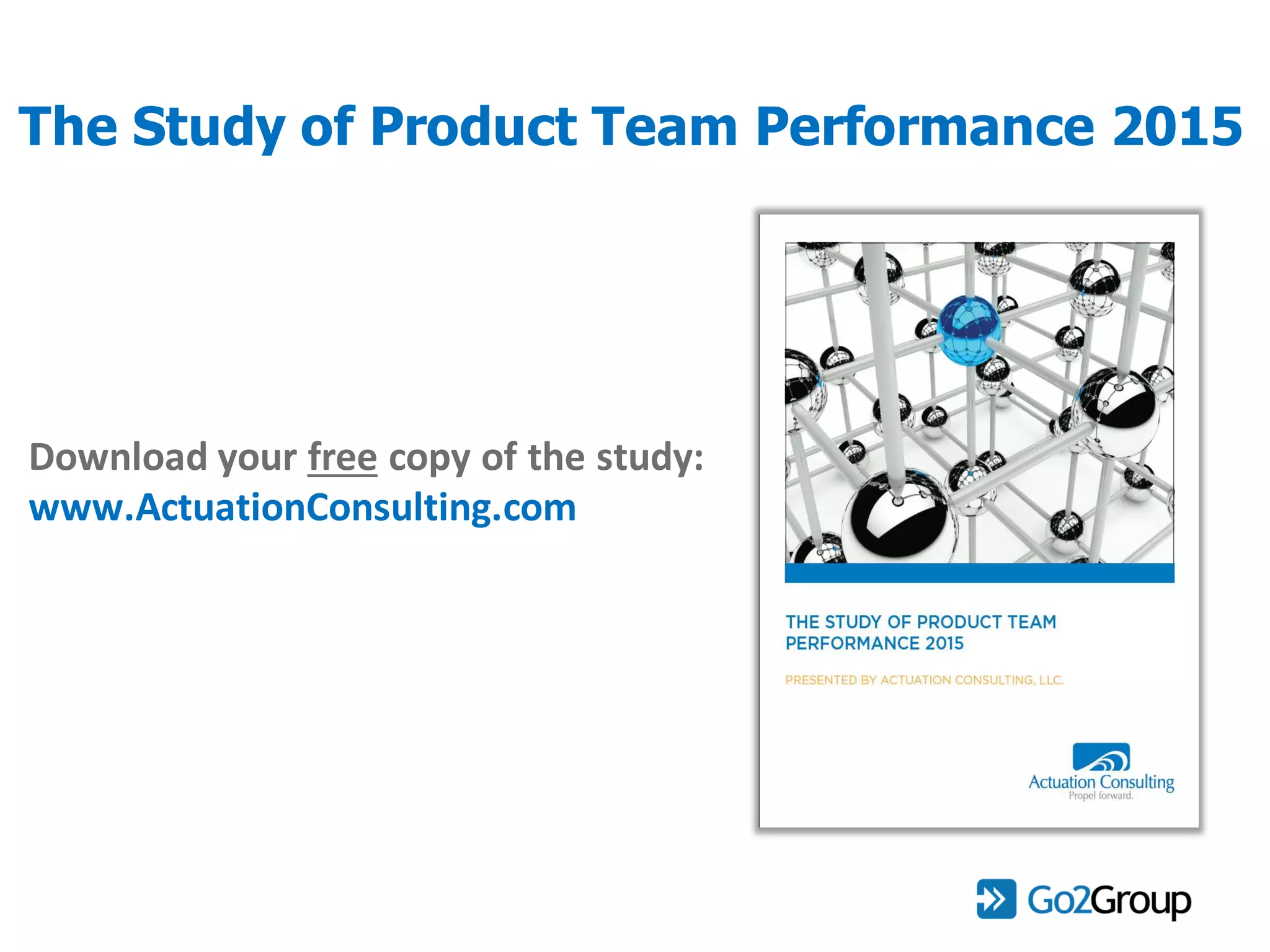 The Study of Product Team Performance 2015
Download your free copy of the study:
www.ActuationConsulting.com
 